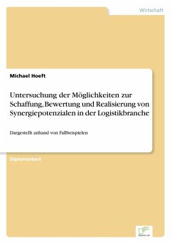 Untersuchung der Möglichkeiten zur Schaffung, Bewertung und Realisierung von Synergiepotenzialen in der Logistikbranche - Hoeft, Michael