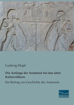 Die Anfänge der Anatomie bei den alten Kulturvölkern - Hopf, Ludwig