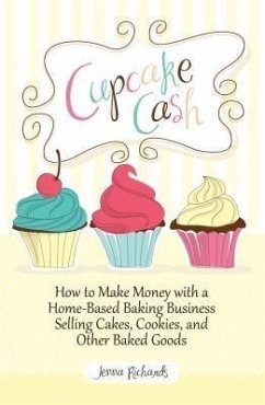 Cover Cupcake Cash - How to Make Money with a Home-Based Baking Business Selling Cakes, Cookies, and Other Baked Goods (Mogul Mom Work-At-Home Book Series) (eBook, ePUB)