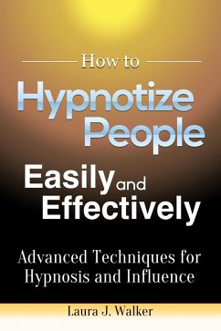 How to Hypnotize People Easily and Effectively: Advanced Techniques for Hypnosis and Influence (eBook, ePUB) - Walker, Laura J.