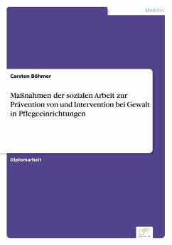 Maßnahmen der sozialen Arbeit zur Prävention von und Intervention bei Gewalt in Pflegeeinrichtungen - Böhmer, Carsten
