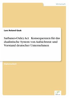 Sarbanes-Oxley Act  Konsequenzen für das dualistische System von Aufsichtsrat und Vorstand deutscher Unternehmen - Gzuk, Lars Roland