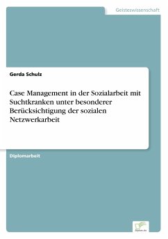Case Management in der Sozialarbeit mit Suchtkranken unter besonderer Berücksichtigung der sozialen Netzwerkarbeit