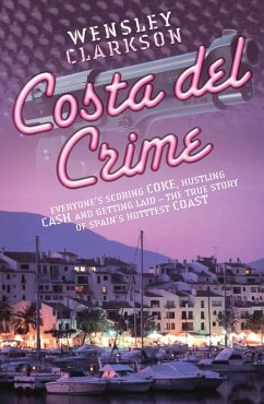 Costa Del Crime: Scoring Coke, Hustling Cash and Getting Laid - The True Story of Spain's Hottest Coast (eBook, ePUB) - Clarkson, Wensley