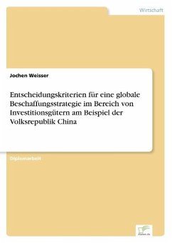 Entscheidungskriterien für eine globale Beschaffungsstrategie im Bereich von Investitionsgütern am Beispiel der Volksrepublik China - Weisser, Jochen