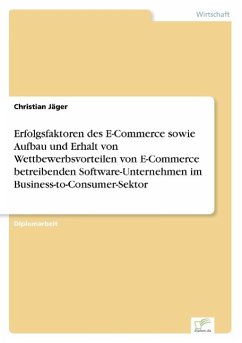 Erfolgsfaktoren des E-Commerce sowie Aufbau und Erhalt von Wettbewerbsvorteilen von E-Commerce betreibenden Software-Unternehmen im Business-to-Consumer-Sektor - Jäger, Christian