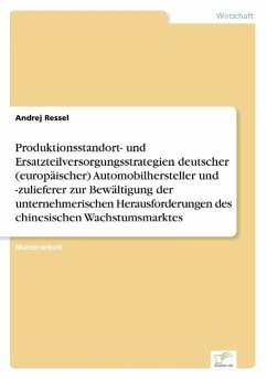 Produktionsstandort- und Ersatzteilversorgungsstrategien deutscher (europäischer) Automobilhersteller und -zulieferer zur Bewältigung der unternehmerischen Herausforderungen des chinesischen Wachstumsmarktes - Ressel, Andrej