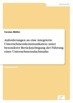 Anforderungen an eine integrierte Unternehmenskommunikation unter besonderer Berücksichtigung der Führung einer Unternehmensdachmarke - Müller, Torsten