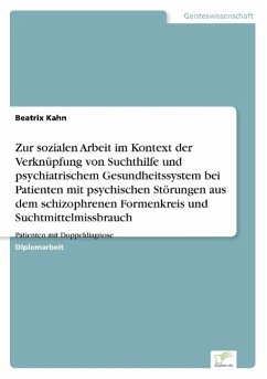 Zur sozialen Arbeit im Kontext der Verknüpfung von Suchthilfe und psychiatrischem Gesundheitssystem bei Patienten mit psychischen Störungen aus dem schizophrenen Formenkreis und Suchtmittelmissbrauch - Kahn, Beatrix