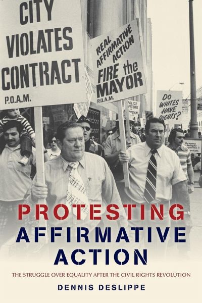 Protesting Affirmative Action: The Struggle Over Equality After the Civil Rights Revolution - Deslippe, Dennis