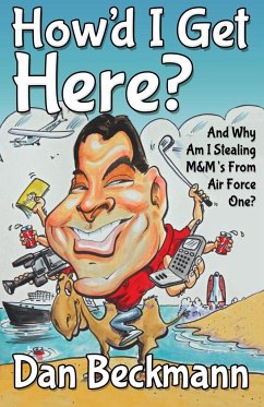 How'd I Get Here? And Why Am I Stealing M&M's From Air Force One? - Beckmann, Dan