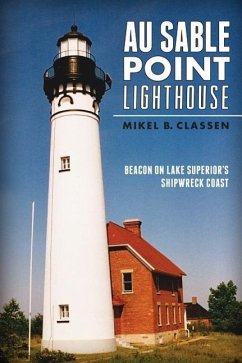 Au Sable Point Lighthouse:: Beacon on Lake Superior's Shipwreck Coast - Classen, Mikel B.