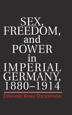 Sex, Freedom, and Power in Imperial Germany, 1880-1914 - Dickinson, Edward Ross