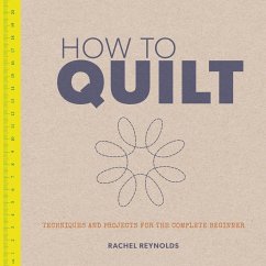 How to Quilt: Techniques and Projects for the Complete Beginner - Reynolds, Rachel