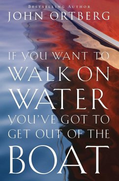 If You Want to Walk on Water, You've Got to Get Out of the Boat - Ortberg, John