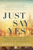 Just Say Yes: What I've Learned about Life, Luck, and the Pursuit of Opportunity