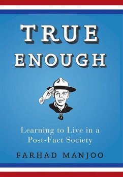 True Enough: Learning to Live in a Post-Fact Society - Manjoo, Farhad