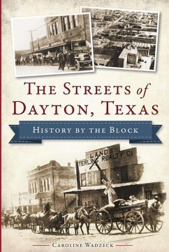 The Streets of Dayton, Texas: History by the Block - Wadzeck, Caroline