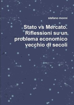 Stato vs Mercato. Riflessioni su un problema economico vecchio di secoli - Monni, Stefano