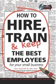 How to Hire, Train and Keep the Best employees for Your Small Business (eBook, ePUB)