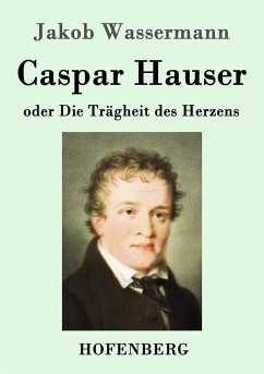 Caspar Hauser oder Die Trägheit des Herzens - Wassermann, Jakob