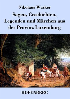 Sagen, Geschichten, Legenden und Märchen aus der Provinz Luxemburg - Nikolaus Warker