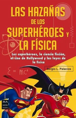 Las Hazañas de Los Superhéroes Y La Física: Ciencia Ficción, Superhéroes, El Cine de Hollywood Y Las Leyes de la Física - Palacios, Sergio L.