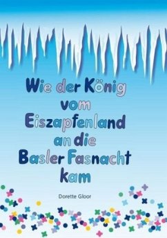 Wie der König vom Eiszapfenland an die Basler Fasnacht kam - Gloor, Dorette;Gonser, Heidi