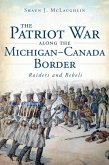 Patriot War Along the Michigan-Canada Border: Raiders and Rebels (eBook, ePUB)