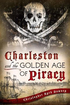 Charleston and the Golden Age of Piracy (eBook, ePUB) - Downey, Christopher Byrd