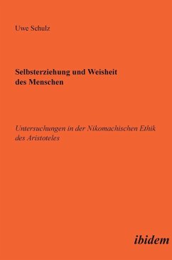 Selbsterziehung und Weisheit des Menschen. Untersuchungen in der Nikomachischen Ethik des Aristoteles - Schulz, Uwe