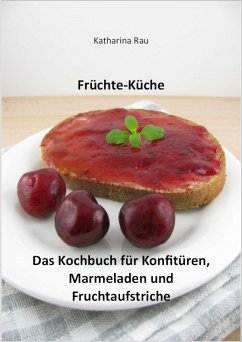 Früchte-Küche: Das Kochbuch für Konfitüren, Marmeladen und Fruchtaufstriche (eBook, ePUB) - Rau, Katharina