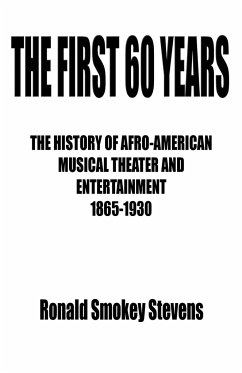 THE FIRST 60 YEARS THE HISTORY OF AFRO-AMERICAN MUSICAL THEATER AND ENTERTAINMENT 1865-1930 - Stevens, Ronald Smokey