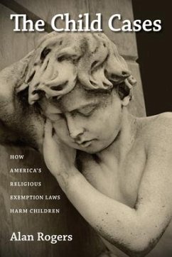 The Child Cases: How America's Religious Exemption Laws Harm Children - Rogers, Alan