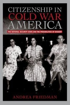 Citizenship in Cold War America: The National Security State and the Possibilities of Dissent - Friedman, Andrea