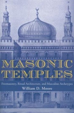 Masonic Temples: Freemasonry, Ritual Architecture, and Masculine Archetypes - Moore, William D.