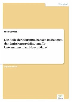 Die Rolle der Konsortialbanken im Rahmen der Emissionspreisfindung für Unternehmen am Neuen Markt - Güttler, Nico