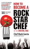 How to Become a Rock Star Chef in the Digital Age: A Step-By-Step Marketing System for Chefs and Restaurateurs to Burn Their Competition and Build The