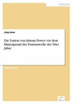 Die Fusion von Alstom Power vor dem Hintergrund der Fusionswelle der 90er Jahre - Sohn, Jörg