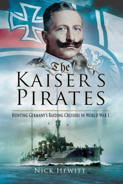 The Kaiser's Pirates: Hunting Germanya's Raiding Cruisers in World War I - Hewitt, Nick