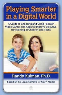 Playing Smarter in a Digital World: A Guide to Choosing and Using Popular Video Games and Apps to Improve Executive Functioning in Children and Teens - Kulman, Randy, Ph.D.