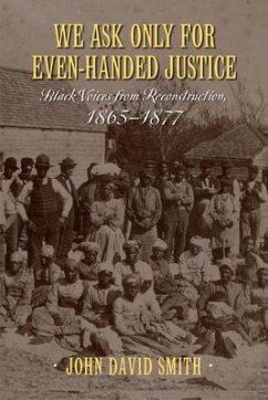 We Ask Only for Even-Handed Justice: Black Voices from Reconstruction, 1865-1877 - Smith, John David