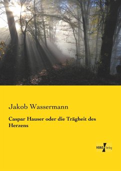 Caspar Hauser oder die Trägheit des Herzens - Wassermann, Jakob