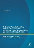 Kulturelle Wirtschaftsprüfung (Cultural Due Diligence) am Beispiel deutsch-französischer Unternehmenskooperationen: Nutzen Sie kulturelle Faktoren erfolgreich bei Unternehmensfusionen