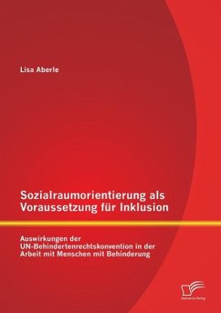 Sozialraumorientierung als Voraussetzung für Inklusion: Auswirkungen der UN-Behindertenrechtskonvention in der Arbeit mit Menschen mit Behinderung - Aberle, Lisa