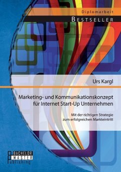Marketing- und Kommunikationskonzept für Internet Start-Up Unternehmen: Mit der richtigen Strategie zum erfolgreichen Markteintritt - Kargl, Urs