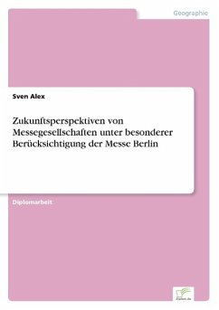 Zukunftsperspektiven von Messegesellschaften unter besonderer Berücksichtigung der Messe Berlin - Alex, Sven