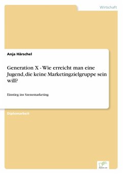 Generation X - Wie erreicht man eine Jugend, die keine Marketingzielgruppe sein will? - Härschel, Anja