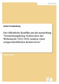 Der öffentliche Konflikt um die Ausstellung &quote;Vernichtungskrieg. Verbrechen der Wehrmacht 1941-1944. Analyse einer zeitgeschichtlichen Kontroverse&quote;