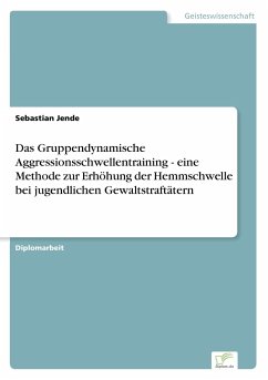 Das Gruppendynamische Aggressionsschwellentraining - eine Methode zurErhöhung der Hemmschwelle bei jugendlichen Gewaltstraftätern - Jende, Sebastian